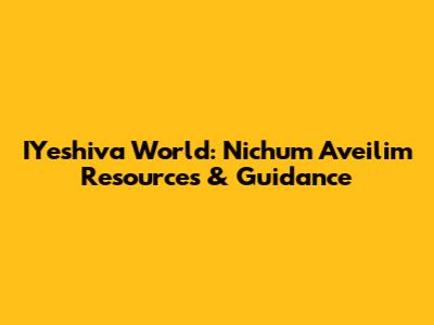 IYeshiva World: Nichum Aveilim Resources & Guidance
