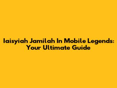 Iaisyiah Jamilah In Mobile Legends: Your Ultimate Guide