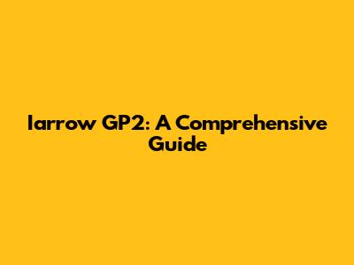 Iarrow GP2: A Comprehensive Guide