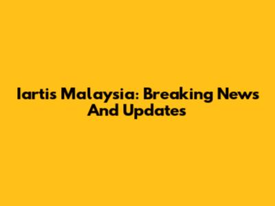 Iartis Malaysia: Breaking News And Updates