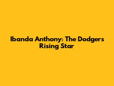 Ibanda Anthony: The Dodgers' Rising Star