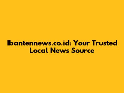 Ibantennews.co.id: Your Trusted Local News Source