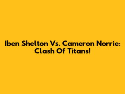 Iben Shelton Vs. Cameron Norrie: Clash Of Titans!