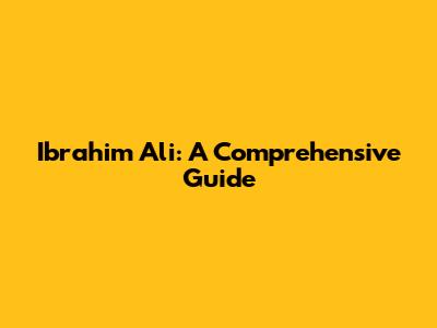 Ibrahim Ali: A Comprehensive Guide