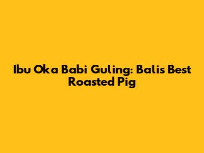 Ibu Oka Babi Guling: Bali's Best Roasted Pig