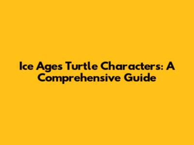 Ice Age's Turtle Characters: A Comprehensive Guide