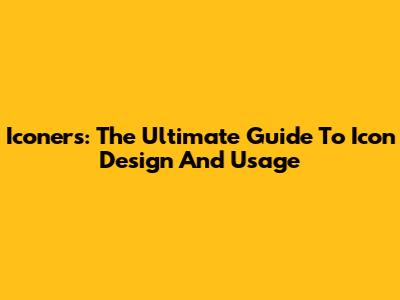 Iconers: The Ultimate Guide To Icon Design And Usage
