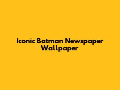 Iconic Batman Newspaper Wallpaper