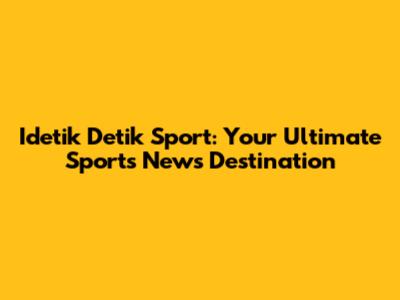 Idetik Detik Sport: Your Ultimate Sports News Destination