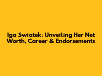 Iga Swiatek: Unveiling Her Net Worth, Career & Endorsements