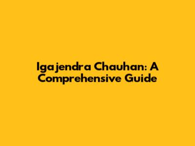 Igajendra Chauhan: A Comprehensive Guide
