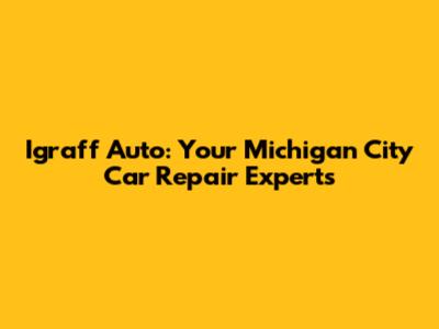 Igraff Auto: Your Michigan City Car Repair Experts