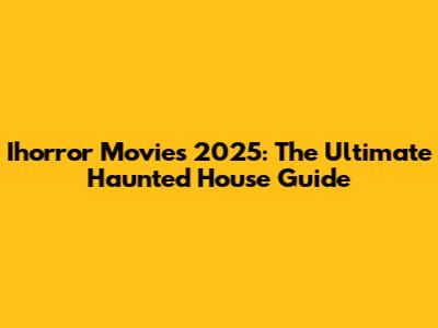 Ihorror Movies 2025: The Ultimate Haunted House Guide