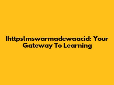 Ihttpslmswarmadewaacid: Your Gateway To Learning