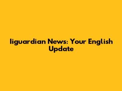 Iiguardian News: Your English Update