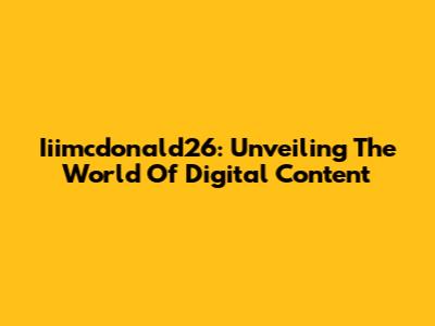 Iiimcdonald26: Unveiling The World Of Digital Content