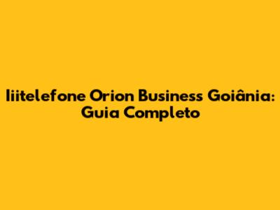 Iiitelefone Orion Business Goiânia: Guia Completo