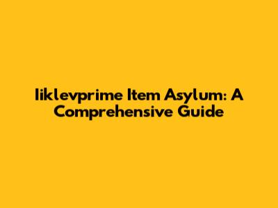 Iiklevprime Item Asylum: A Comprehensive Guide