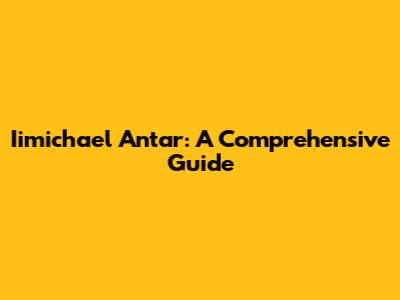 Iimichael Antar: A Comprehensive Guide
