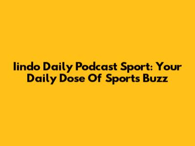 Iindo Daily Podcast Sport: Your Daily Dose Of Sports Buzz