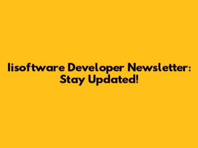 Iisoftware Developer Newsletter: Stay Updated!
