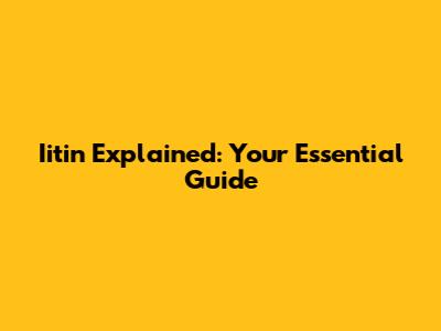 Iitin Explained: Your Essential Guide