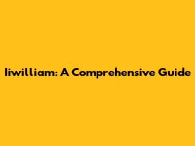 Iiwilliam: A Comprehensive Guide