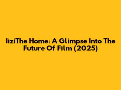 IiziThe Home: A Glimpse Into The Future Of Film (2025)