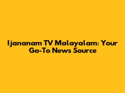Ijananam TV Malayalam: Your Go-To News Source