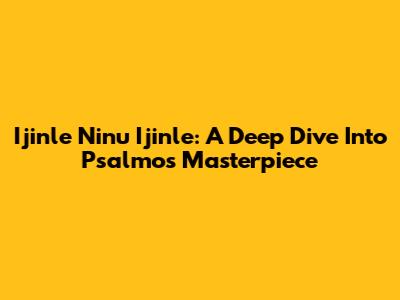 Ijinle Ninu Ijinle: A Deep Dive Into Psalmos' Masterpiece