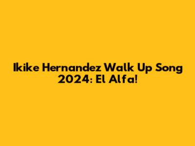 Ikike Hernandez Walk Up Song 2024: El Alfa!