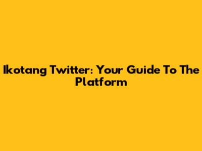 Ikotang Twitter: Your Guide To The Platform