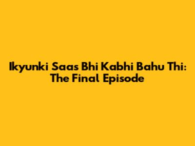 Ikyunki Saas Bhi Kabhi Bahu Thi: The Final Episode