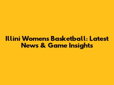 Illini Women's Basketball: Latest News & Game Insights