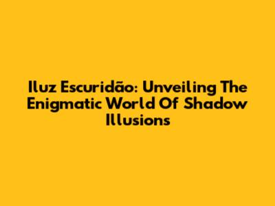 Iluz Escuridão: Unveiling The Enigmatic World Of Shadow Illusions
