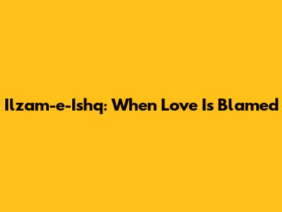 Ilzam-e-Ishq: When Love Is Blamed