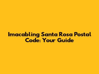 Imacabling Santa Rosa Postal Code: Your Guide