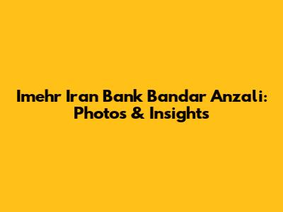 Imehr Iran Bank Bandar Anzali: Photos & Insights