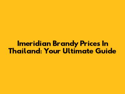 Imeridian Brandy Prices In Thailand: Your Ultimate Guide