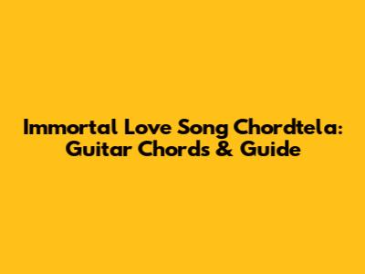 Immortal Love Song Chordtela: Guitar Chords & Guide
