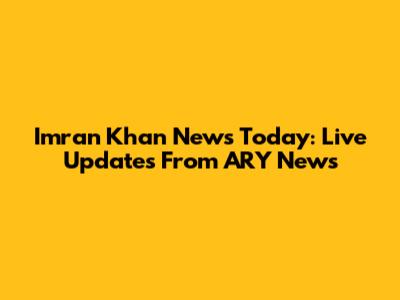 Imran Khan News Today: Live Updates From ARY News