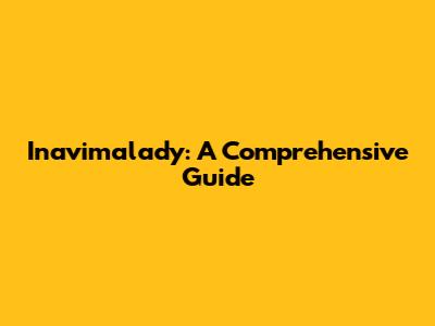 Inavimalady: A Comprehensive Guide