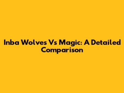 Inba Wolves Vs Magic: A Detailed Comparison