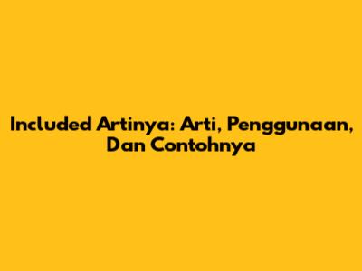 Included Artinya: Arti, Penggunaan, Dan Contohnya