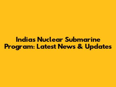 India's Nuclear Submarine Program: Latest News & Updates