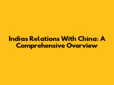 India's Relations With China: A Comprehensive Overview