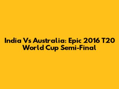India Vs Australia: Epic 2016 T20 World Cup Semi-Final