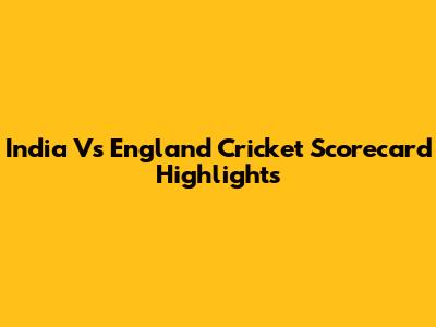 India Vs England Cricket Scorecard Highlights