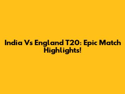 India Vs England T20: Epic Match Highlights!