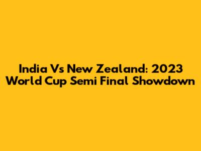 India Vs New Zealand: 2023 World Cup Semi Final Showdown